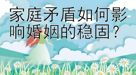 家庭矛盾如何影响婚姻的稳固？