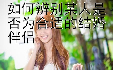 如何辨别某人是否为合适的结婚伴侣