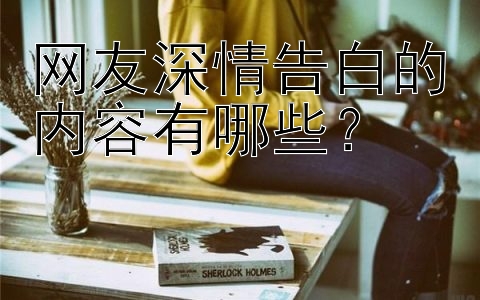 网友深情告白的内容有哪些？