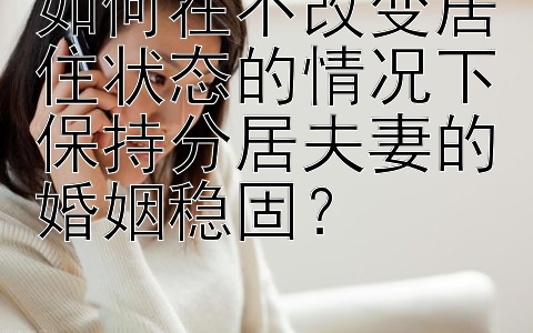 如何在不改变居住状态的情况下保持分居夫妻的婚姻稳固？