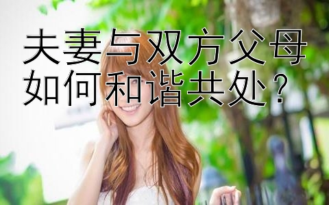 夫妻与双方父母如何和谐共处？