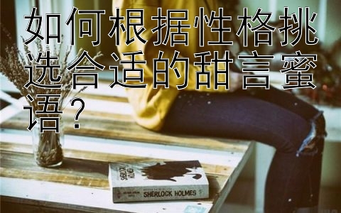 如何根据性格挑选合适的甜言蜜语？