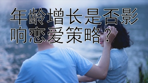 年龄增长是否影响恋爱策略？