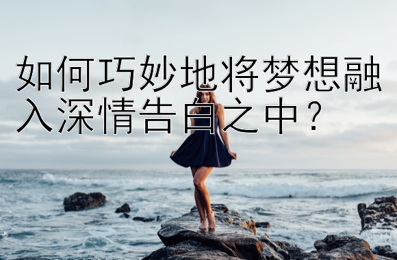 如何巧妙地将梦想融入深情告白之中？