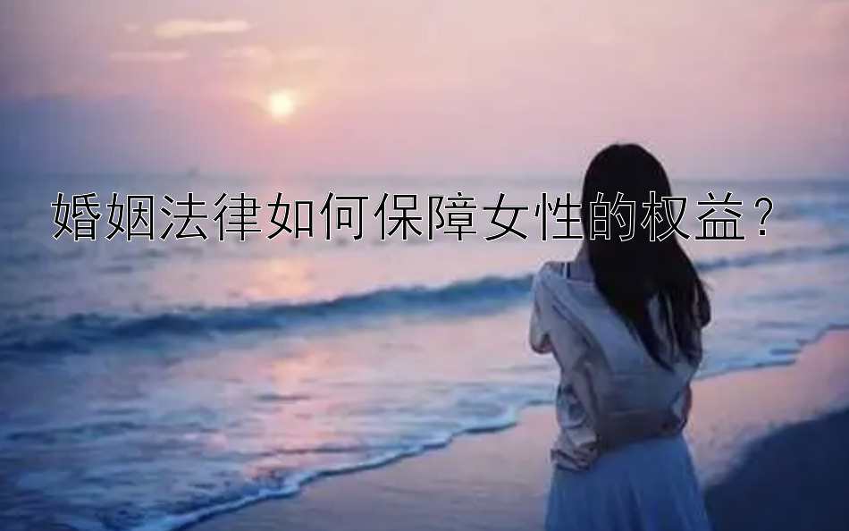 婚姻法律如何保障女性的权益？