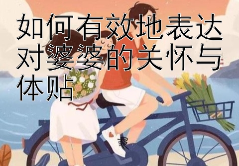 如何有效地表达对婆婆的关怀与体贴