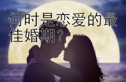 何时是恋爱的最佳婚期？