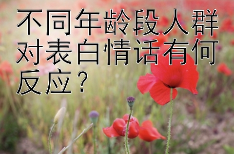 不同年龄段人群对表白情话有何反应？