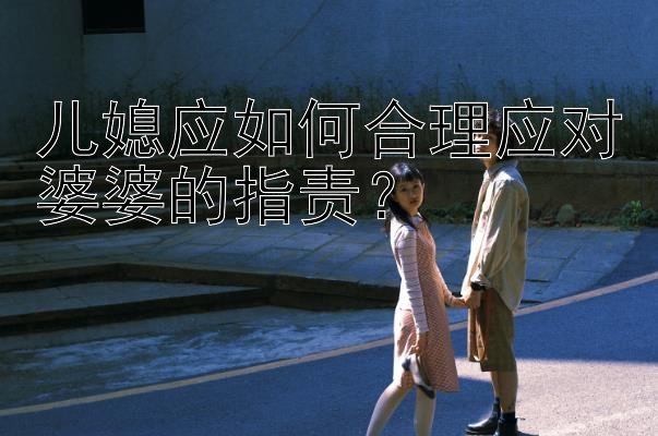 儿媳应如何合理应对婆婆的指责？