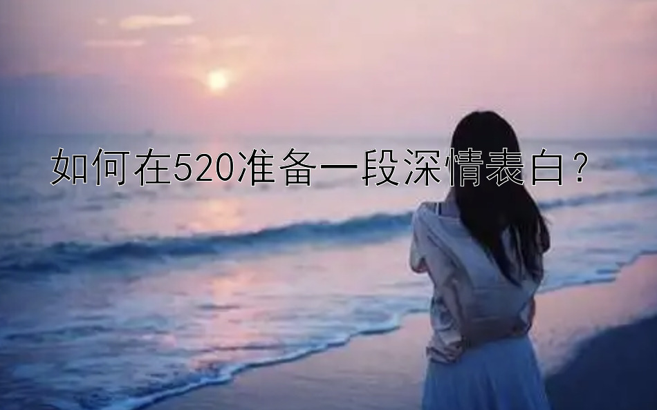 如何在520准备一段深情表白？