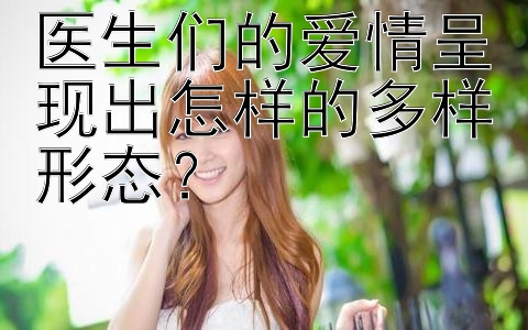 医生们的爱情呈现出怎样的多样形态？