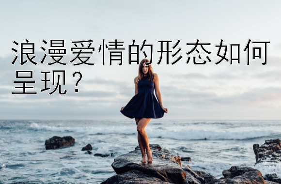 浪漫爱情的形态如何呈现？