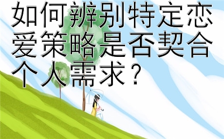 如何辨别特定恋爱策略是否契合个人需求？