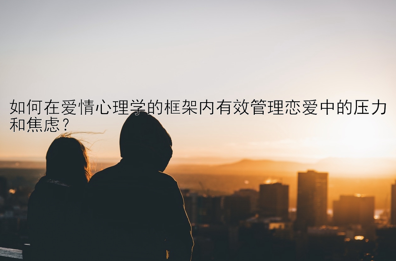 如何在爱情心理学的框架内有效管理恋爱中的压力和焦虑？