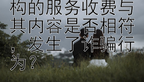 网络情感咨询机构的服务收费与其内容是否相符，发生了诈骗行为？