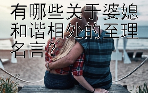 有哪些关于婆媳和谐相处的至理名言？