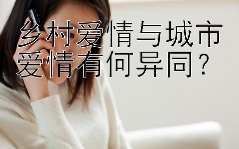 乡村爱情与城市爱情有何异同？