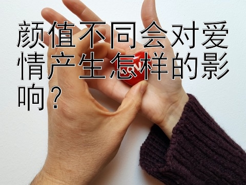 颜值不同会对爱情产生怎样的影响？