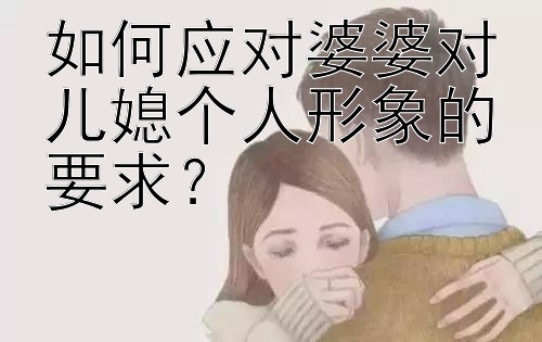 如何应对婆婆对儿媳个人形象的要求？