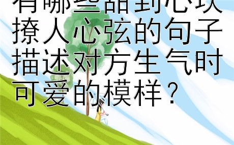 有哪些甜到心坎撩人心弦的句子描述对方生气时可爱的模样？