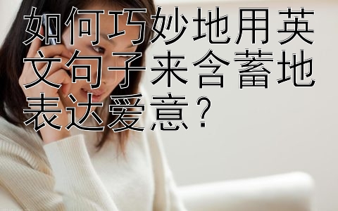 如何巧妙地用英文句子来含蓄地表达爱意？