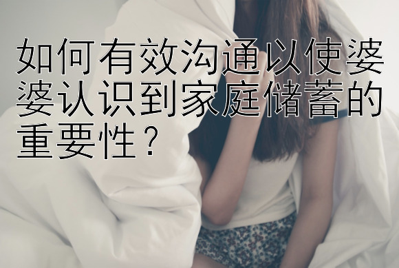 如何有效沟通以使婆婆认识到家庭储蓄的重要性？