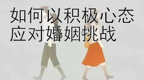 如何以积极心态应对婚姻挑战