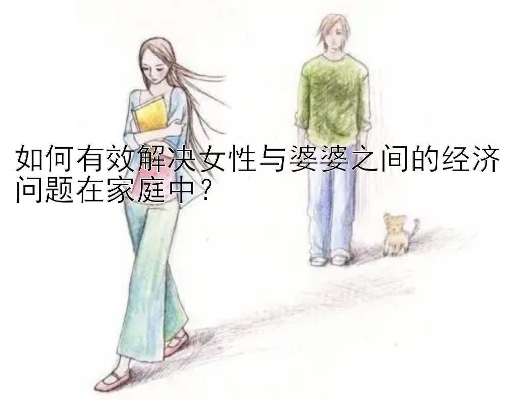 如何有效解决女性与婆婆之间的经济问题在家庭中？