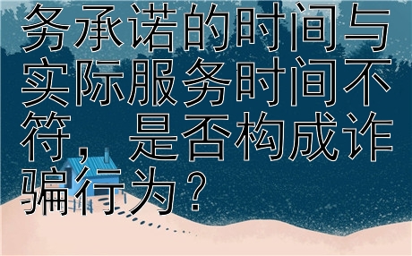 网络情感咨询服务承诺的时间与实际服务时间不符，是否构成诈骗行为？