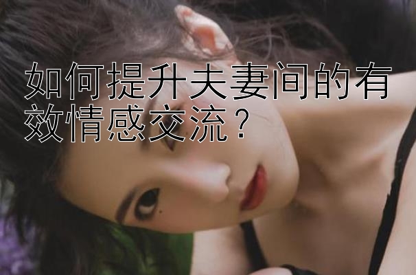 如何提升夫妻间的有效情感交流？