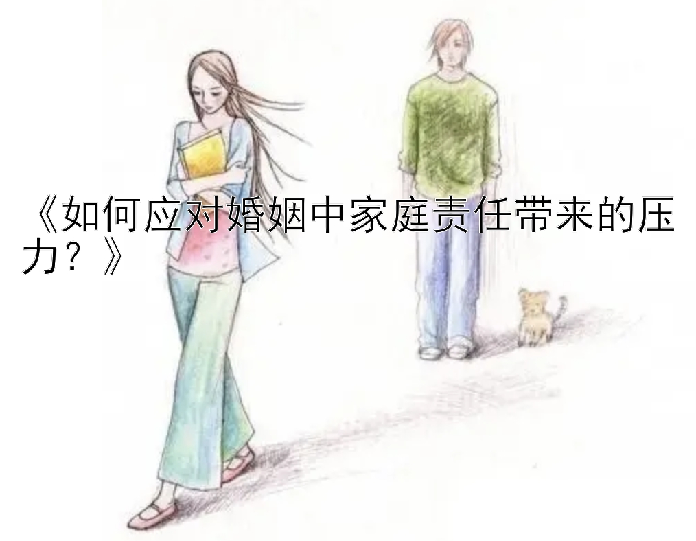 《如何应对婚姻中家庭责任带来的压力？》