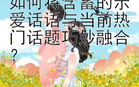 如何将含蓄的示爱话语与当前热门话题巧妙融合？