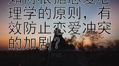 如何根据恋爱心理学的原则，有效防止恋爱冲突的加剧？