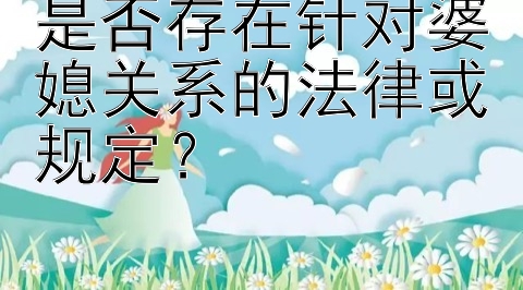 是否存在针对婆媳关系的法律或规定？