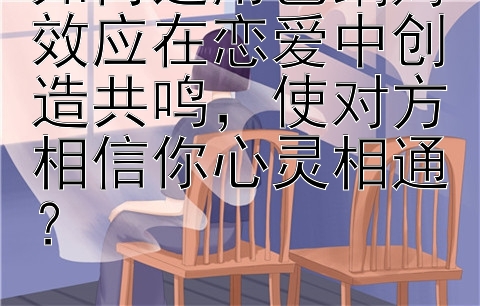 如何运用巴纳姆效应在恋爱中创造共鸣，使对方相信你心灵相通？