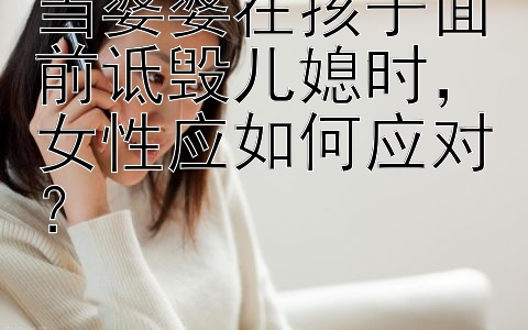 当婆婆在孩子面前诋毁儿媳时，女性应如何应对？