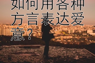 如何用各种方言表达爱意？