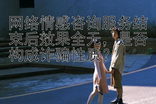 网络情感咨询服务结束后效果全无，是否构成诈骗性质？