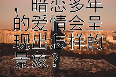 表白成功后，暗恋多年的爱情会呈现出怎样的景象？