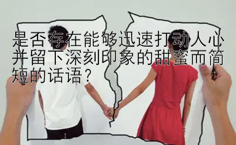 是否存在能够迅速打动人心并留下深刻印象的甜蜜而简短的话语？