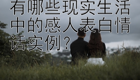 有哪些现实生活中的感人表白情话实例？