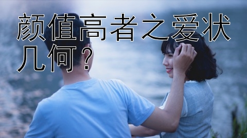 颜值高者之爱状几何？