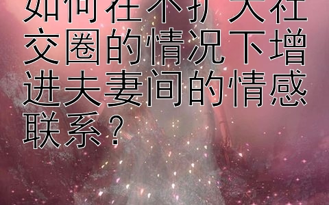 如何在不扩大社交圈的情况下增进夫妻间的情感联系？