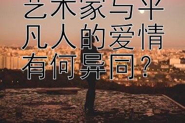 艺术家与平凡人的爱情有何异同？