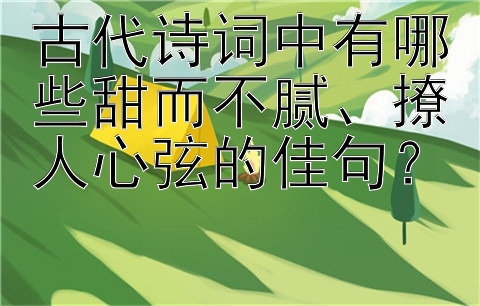 古代诗词中有哪些甜而不腻、撩人心弦的佳句？