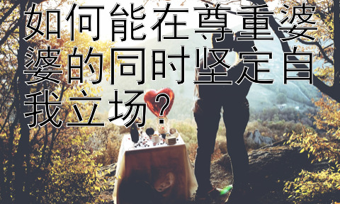 如何能在尊重婆婆的同时坚定自我立场？