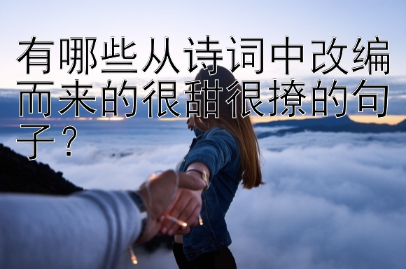 有哪些从诗词中改编而来的很甜很撩的句子？