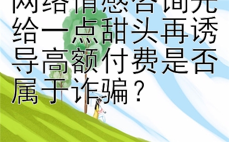 网络情感咨询先给一点甜头再诱导高额付费是否属于诈骗？