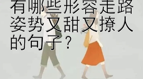 有哪些形容走路姿势又甜又撩人的句子？