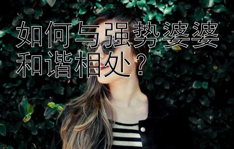 如何与强势婆婆和谐相处？